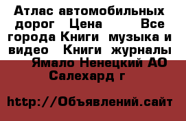 Атлас автомобильных дорог › Цена ­ 50 - Все города Книги, музыка и видео » Книги, журналы   . Ямало-Ненецкий АО,Салехард г.